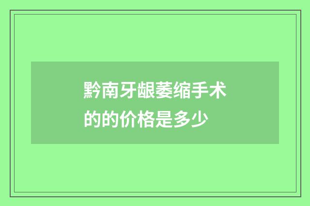 黔南牙龈萎缩手术的的价格是多少