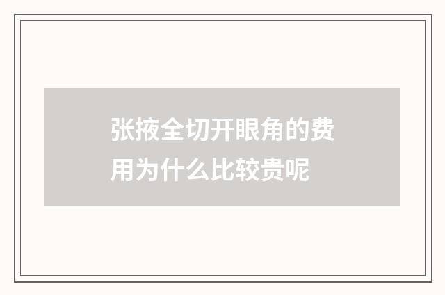 张掖全切开眼角的费用为什么比较贵呢