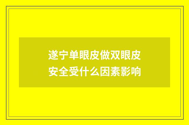遂宁单眼皮做双眼皮安全受什么因素影响