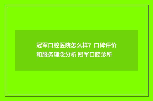 冠军口腔医院怎么样？口碑评价和服务理念分析 冠军口腔诊所