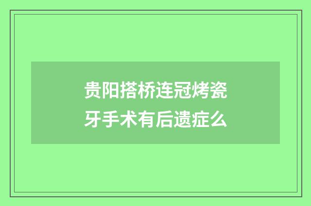 贵阳搭桥连冠烤瓷牙手术有后遗症么