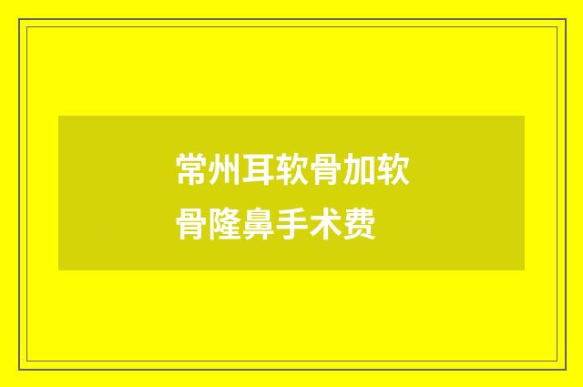 常州耳软骨加软骨隆鼻手术费