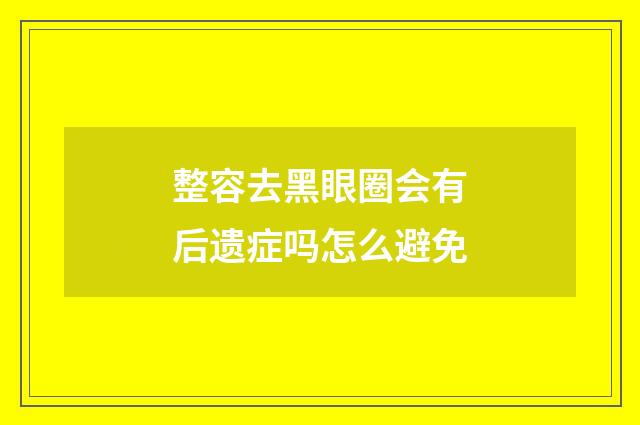 整容去黑眼圈会有后遗症吗怎么避免