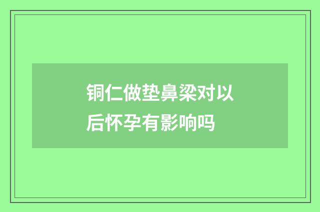 铜仁做垫鼻梁对以后怀孕有影响吗