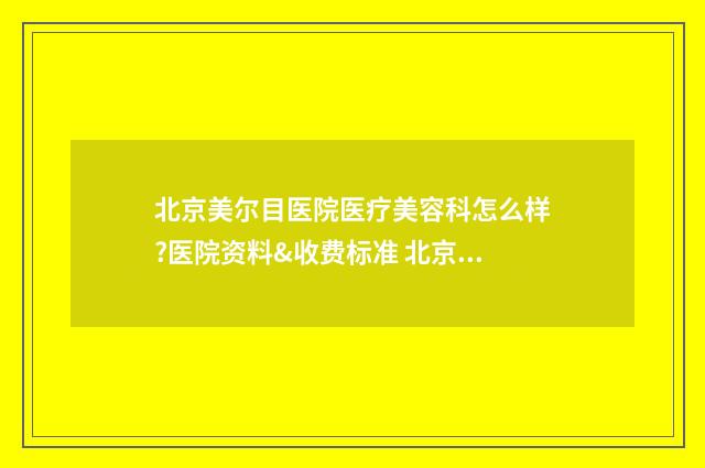 北京美尔目医院医疗美容科怎么样?医院资料&收费标准 北京美尔目医院简介