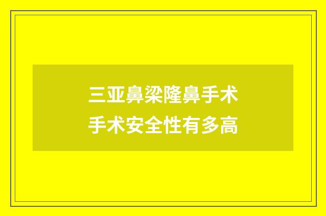 三亚鼻梁隆鼻手术手术安全性有多高