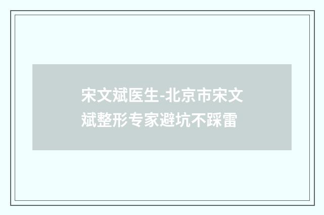宋文斌医生-北京市宋文斌整形专家避坑不踩雷