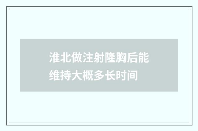 淮北做注射隆胸后能维持大概多长时间