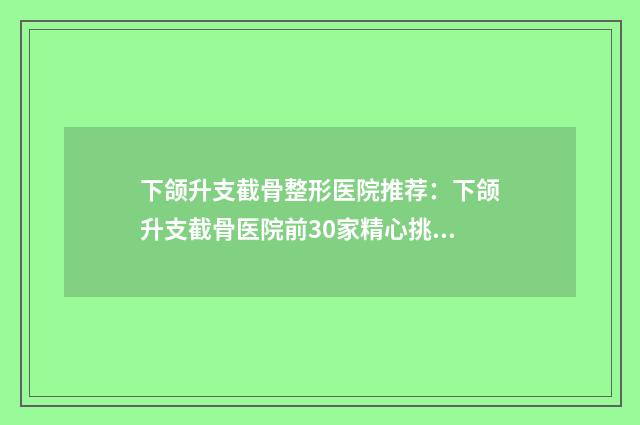 下颌升支截骨整形医院推荐：下颌升支截骨医院前30家精心挑选实至名归