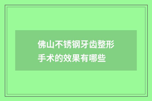 佛山不锈钢牙齿整形手术的效果有哪些