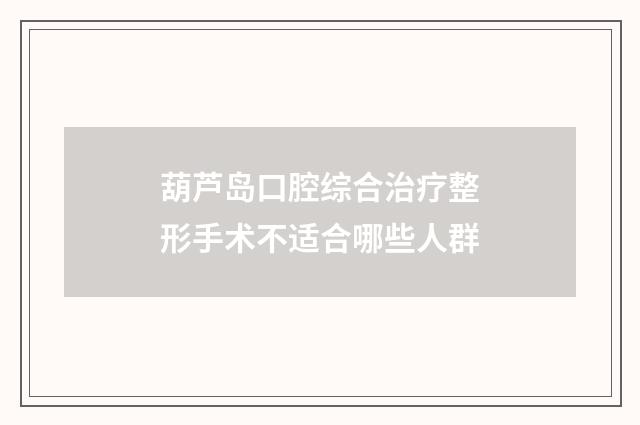 葫芦岛口腔综合治疗整形手术不适合哪些人群