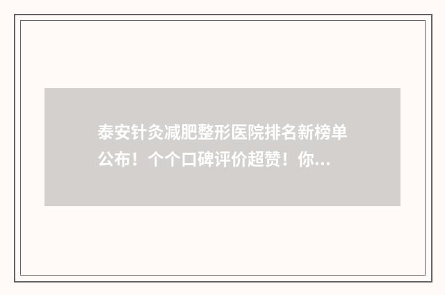 泰安针灸减肥整形医院排名新榜单公布！个个口碑评价超赞！你pick哪个？ 济南针灸减肥