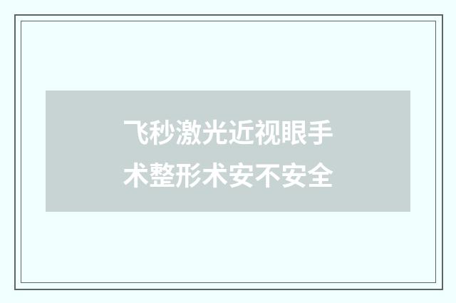飞秒激光近视眼手术整形术安不安全