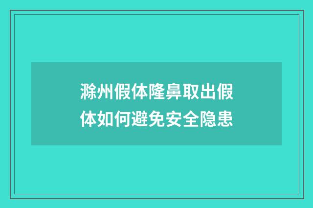 滁州假体隆鼻取出假体如何避免安全隐患