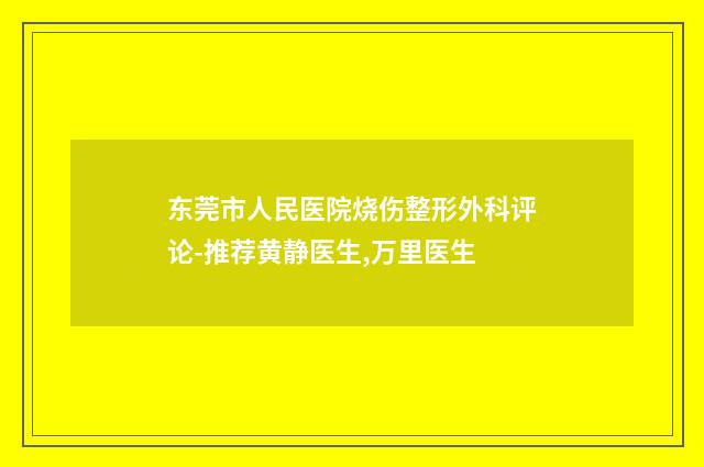 东莞市人民医院烧伤整形外科评论-推荐黄静医生,万里医生