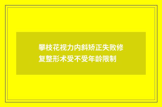 攀枝花视力内斜矫正失败修复整形术受不受年龄限制