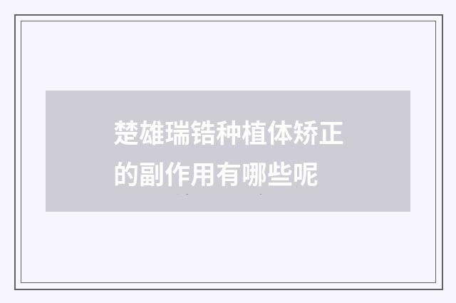 楚雄瑞锆种植体矫正的副作用有哪些呢