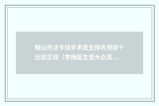 鞍山市法令纹手术医生排名榜前十比较正规（李杨医生受大众高度好评）