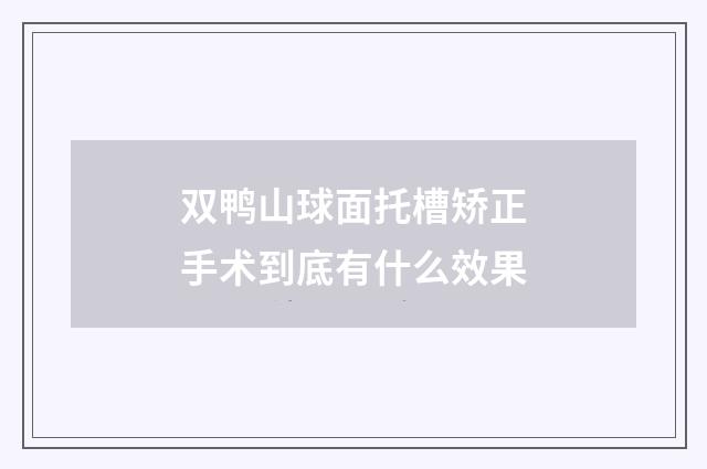 双鸭山球面托槽矫正手术到底有什么效果