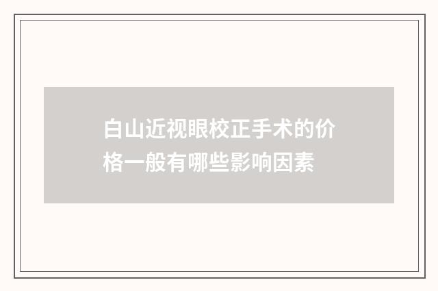 白山近视眼校正手术的价格一般有哪些影响因素