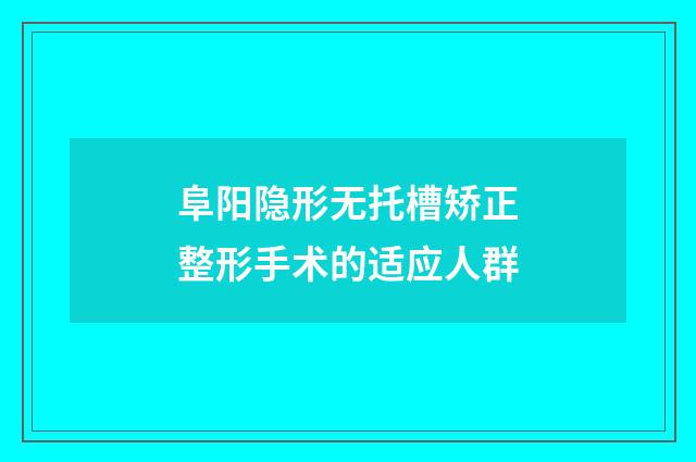 阜阳隐形无托槽矫正整形手术的适应人群