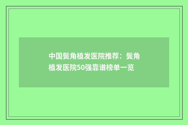 中国鬓角植发医院推荐：鬓角植发医院50强靠谱榜单一览