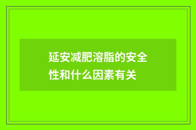 延安减肥溶脂的安全性和什么因素有关