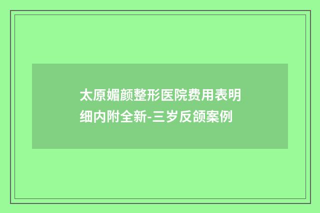 太原媚颜整形医院费用表明细内附全新-三岁反颌案例