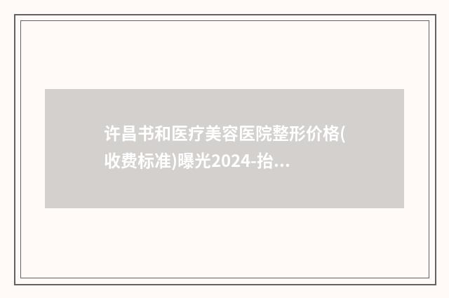 许昌书和医疗美容医院整形价格(收费标准)曝光2024-抬头减双下巴案例