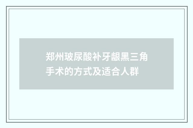 郑州玻尿酸补牙龈黑三角手术的方式及适合人群