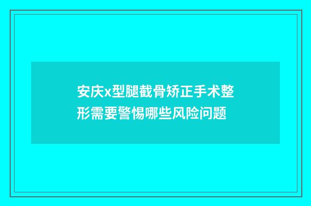 安庆x型腿截骨矫正手术整形需要警惕哪些风险问题