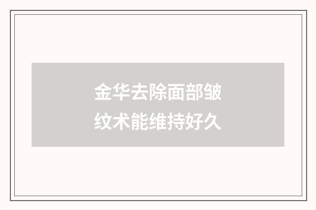金华去除面部皱纹术能维持好久