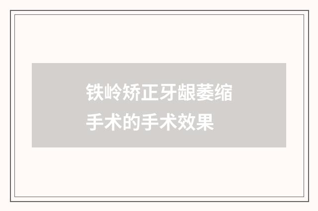 铁岭矫正牙龈萎缩手术的手术效果