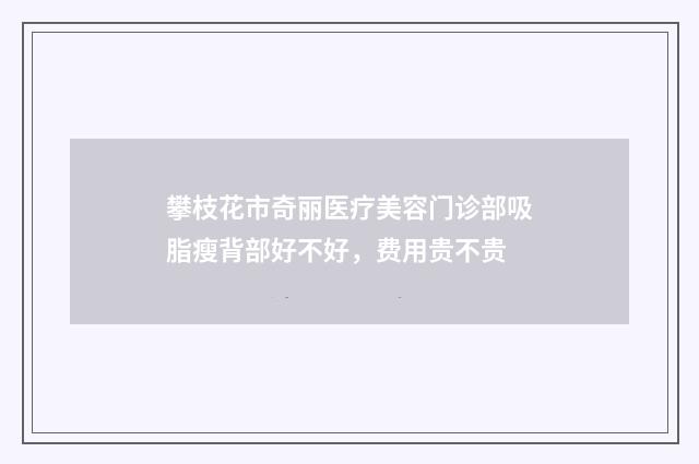攀枝花市奇丽医疗美容门诊部吸脂瘦背部好不好，费用贵不贵