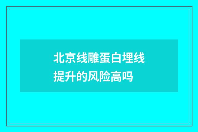 北京线雕蛋白埋线提升的风险高吗