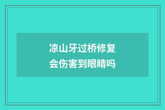 凉山牙过桥修复会伤害到眼睛吗
