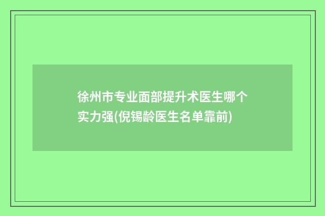 徐州市专业面部提升术医生哪个实力强(倪锡龄医生名单靠前)