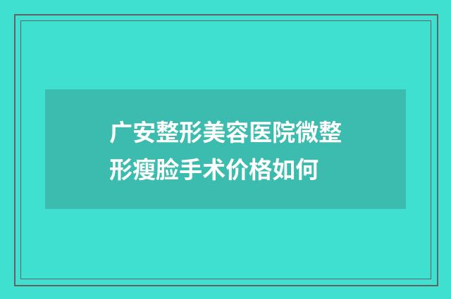 广安整形美容医院微整形瘦脸手术价格如何