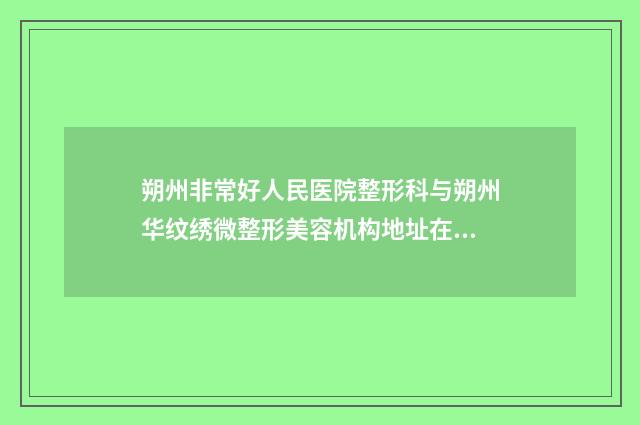 朔州非常好人民医院整形科与朔州华纹绣微整形美容机构地址在哪收费价格表