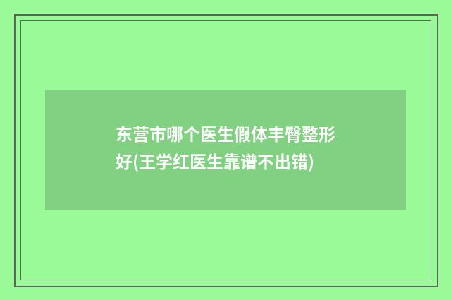 东营市哪个医生假体丰臀整形好(王学红医生靠谱不出错)