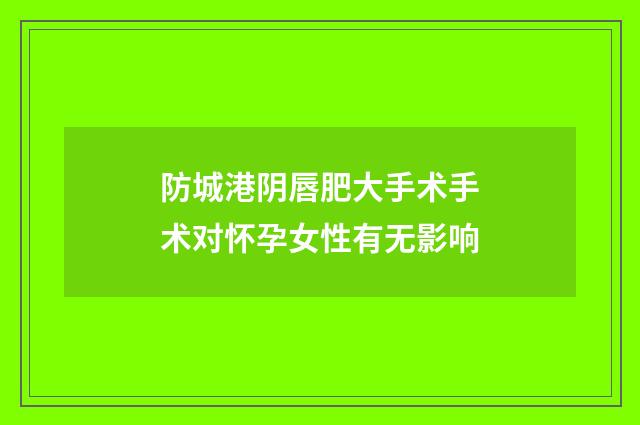 防城港阴唇肥大手术手术对怀孕女性有无影响