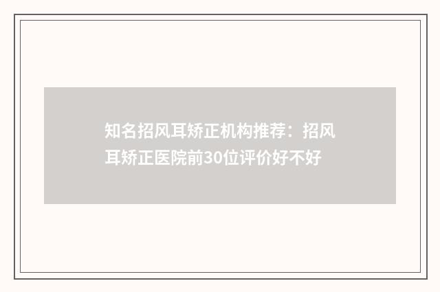 知名招风耳矫正机构推荐：招风耳矫正医院前30位评价好不好