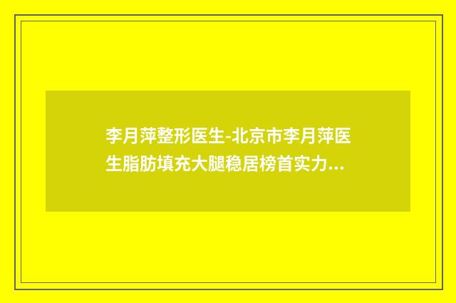 李月萍整形医生-北京市李月萍医生脂肪填充大腿稳居榜首实力抗打