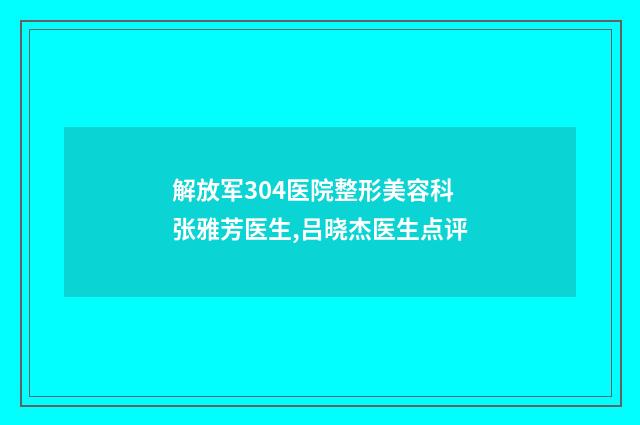 解放军304医院整形美容科张雅芳医生,吕晓杰医生点评