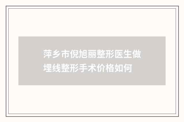 萍乡市倪旭丽整形医生做埋线整形手术价格如何