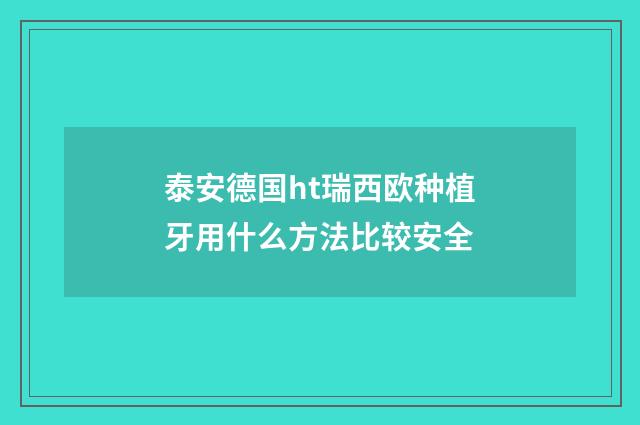 泰安德国ht瑞西欧种植牙用什么方法比较安全