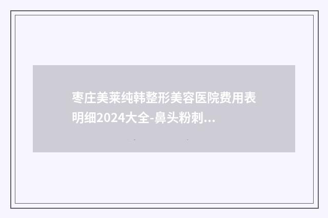 枣庄美莱纯韩整形美容医院费用表明细2024大全-鼻头粉刺去除案例