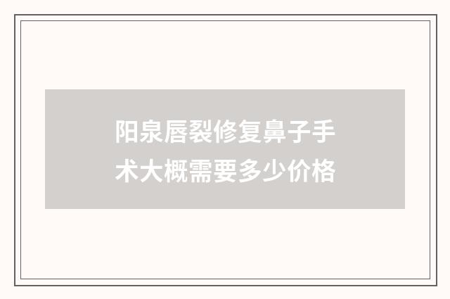 阳泉唇裂修复鼻子手术大概需要多少价格