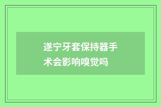 遂宁牙套保持器手术会影响嗅觉吗