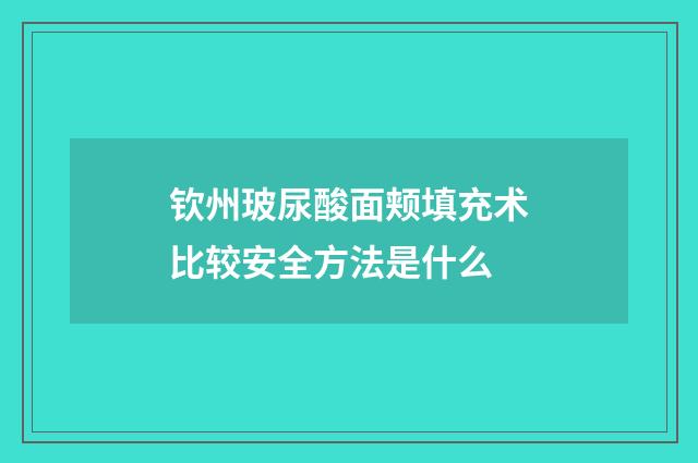 钦州玻尿酸面颊填充术比较安全方法是什么